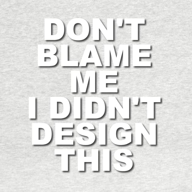 Don't Blame Me.  I Didn't Design This. by Verl